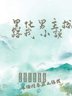 黑化男主总想套路我 小说 黑化男主总想套路我 小说