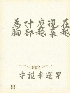 为什么现在女的胸部越来越小