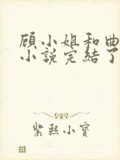顾小姐和曲小姐小说完结了吗