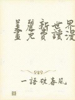 美丽新世界漫画画免费读漫 美丽新世界漫画画免费读漫