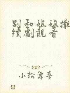 别和姐姐撒野连续剧观看