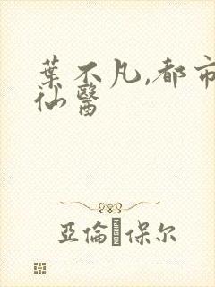 叶不凡,都市古仙医