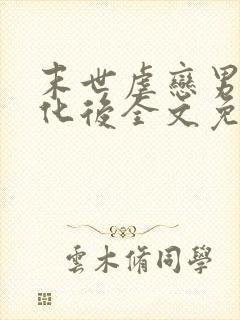 末世虐恋男主黑化后全文免费阅读