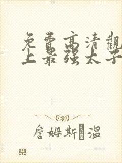 免费高清观看史上最强太子爷短剧