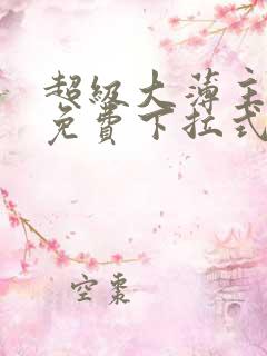 超级大薄主漫画免费下拉式
