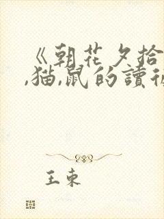 《朝花夕拾》狗,猫,鼠的读后感