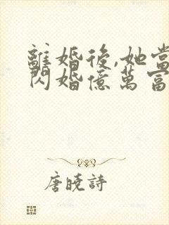 离婚后,她当场闪婚亿万富翁短剧