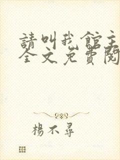 请叫我馆主大人全文免费阅读