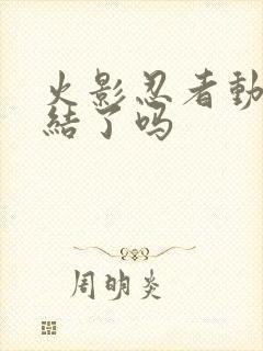 火影忍者动画完结了吗