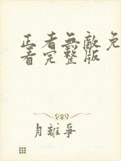 正者无敌免费观看完整版 正者无敌免费观看完整版