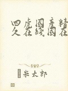 四虎国产精品永久在线国在线