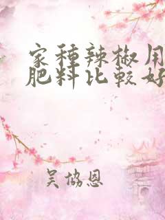 家种辣椒用什么肥料比较好