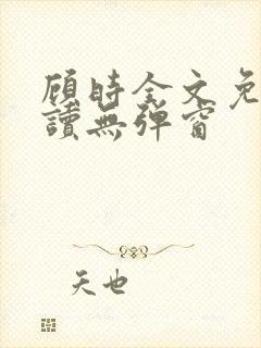 顾时全文免费阅读无弹窗