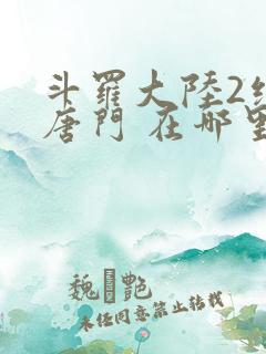 斗罗大陆2绝世唐门 在哪里看