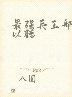 最强兵王哪里可以听