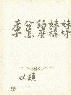 老公的妹妹的孩子怎么称呼