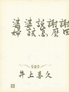 婆婆说谢谢儿媳妇 该怎么回