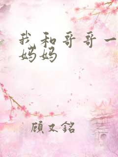 我和哥哥一起操妈妈
