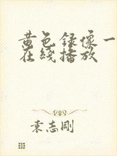 黄色录像一级片在线播放