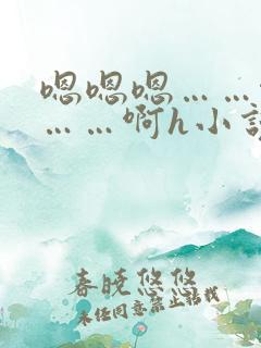 嗯嗯嗯……啊嗯……啊h小说
