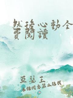 然后心动全文免费阅读