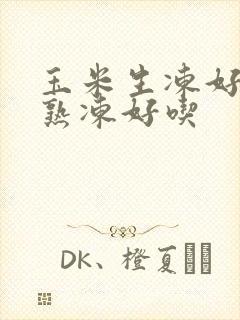 玉米生冻好还是熟冻好吃
