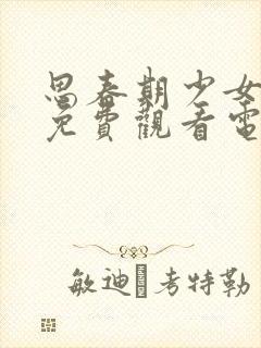 思春期少女动漫免费观看电视剧大全