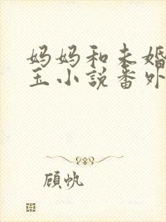 妈妈和未婚妻婉玉小说番外篇