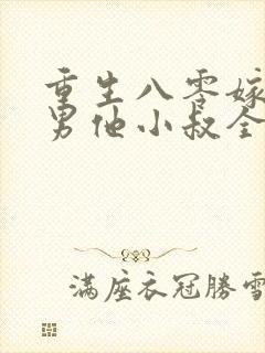 重生八零嫁给渣男他小叔全文免费阅读