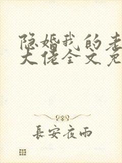 隐婚我的老公是大佬全文免费阅读