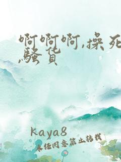 啊啊啊,操死你,骚货