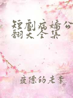 短剧病娇公主闹翻天全集
