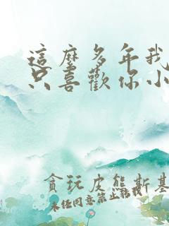 这么多年我还是只喜欢你小说免费阅读