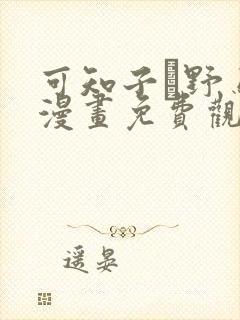 可知子と野鸟君漫画免费观看