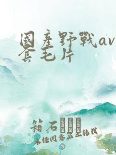 国产野战av无套毛片