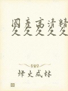 国产高清精品久久久久久久