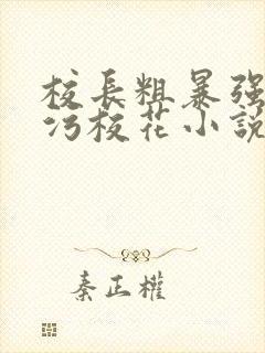 校长粗暴强占玷污校花小说