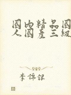 国内精品国产成人国产三级