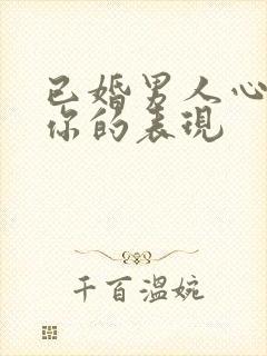 已婚男人心里有你的表现