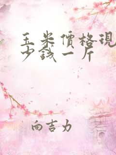 玉米价格现在多少钱一斤