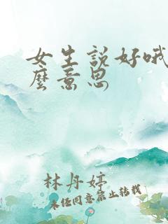 女生说好哦是什么意思
