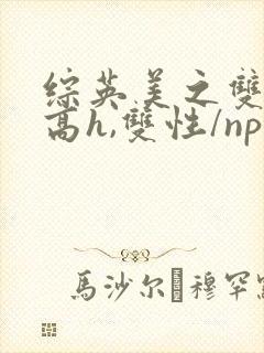 综英美之双性(高h,双性/np)