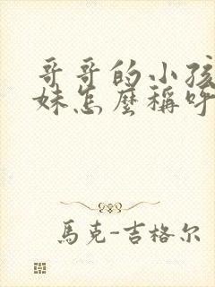 哥哥的小孩叫妹妹怎么称呼