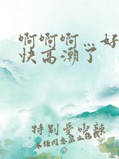 啊啊啊…好爽…快高潮了