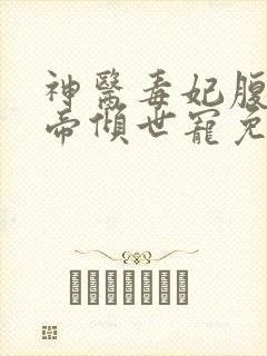 神医毒妃腹黑神帝倾世宠免费阅读全文