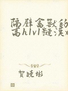 隔壁禽兽的他(高h1v1糙汉x软妹)