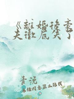 《离婚后豪门前夫彻底失了控》阅读全文