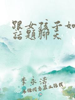 跟女孩子如何找话题聊天