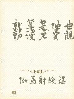 就算是他也喜欢动漫免费观看