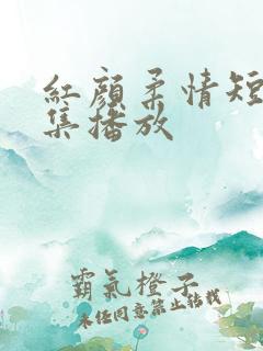 红颜柔情短剧全集播放